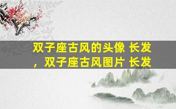 双子座古风的头像 长发，双子座古风图片 长发